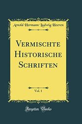 Cover Art for 9781390152609, Vermischte Historische Schriften, Vol. 1 (Classic Reprint) by Arnold Hermann Ludwig Heeren