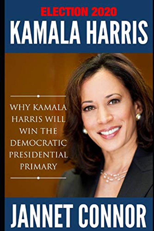 Cover Art for 9781093509540, Election 2020 Kamala Harris: Why Kamala Harris Will Win the Democratic Presidential Primary by Jannet Connor