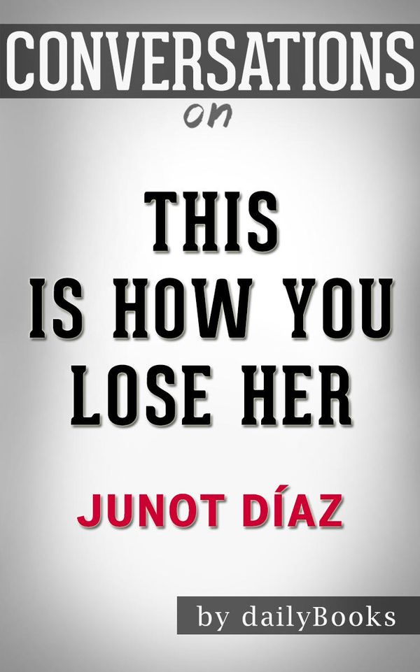 Cover Art for 1230001284218, This Is How You Lose Her: A Novel By Junot Díaz Conversation Starters by dailyBooks