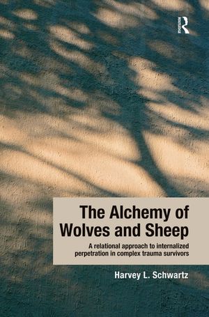 Cover Art for 9781138932388, The Alchemy of Wolves and Sheep: A Relational Approach to Internalized Perpetration in Complex Trauma Survivors by Harvey L. Schwartz