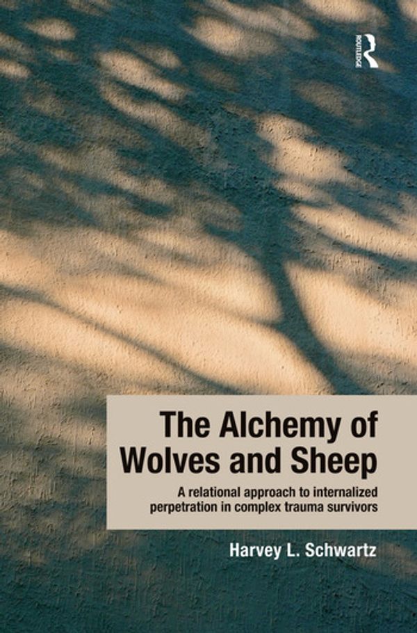 Cover Art for 9781138932388, The Alchemy of Wolves and Sheep: A Relational Approach to Internalized Perpetration in Complex Trauma Survivors by Harvey L. Schwartz