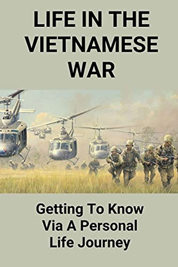 Cover Art for 9798514255696, Life In The Vietnamese War: Getting To Know Via A Personal Life Journey: What Was Life Like For Soldiers In The Vietnam War by Marlon Benabides