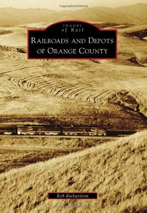 Cover Art for 9780738580111, Railroads and Depots of Orange County by Rob Richardson