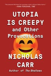 Cover Art for 9780393354744, Utopia Is Creepy: And Other Provocations by Nicholas Carr