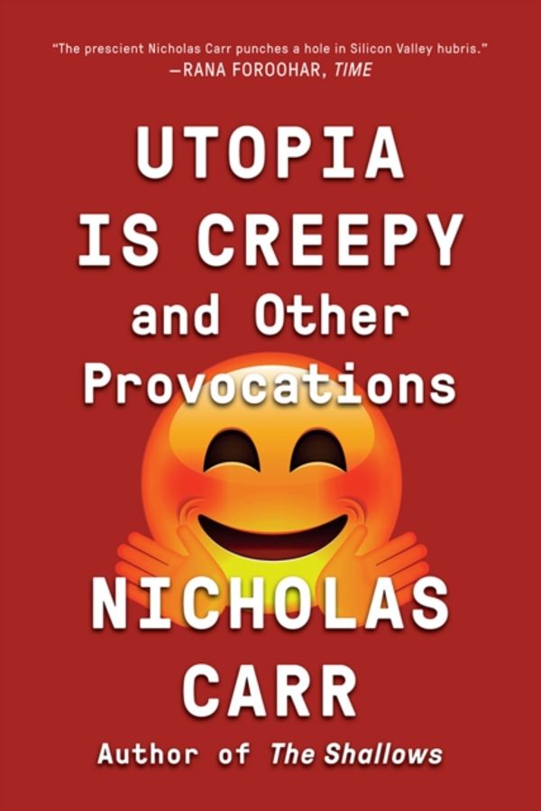 Cover Art for 9780393354744, Utopia Is Creepy: And Other Provocations by Nicholas Carr