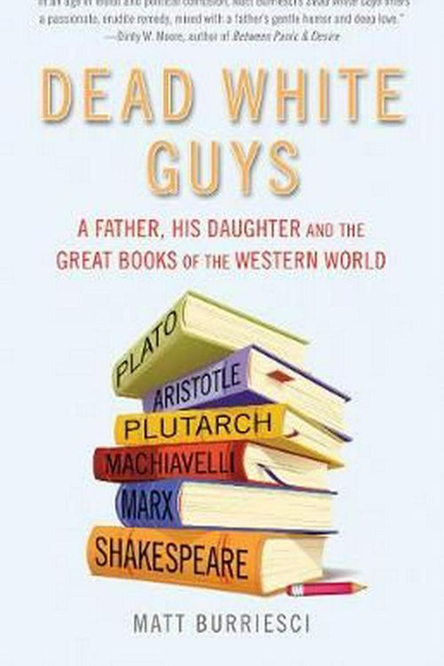 Cover Art for 9781632280176, Dead White Guys: A Father, His Daughter and the Great Books of the Western World by Matt Burriesci