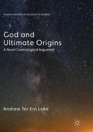 Cover Art for 9783319861890, God and Ultimate Origins: A Novel Cosmological Argument (Palgrave Frontiers in Philosophy of Religion) by Andrew Ter Ern Loke