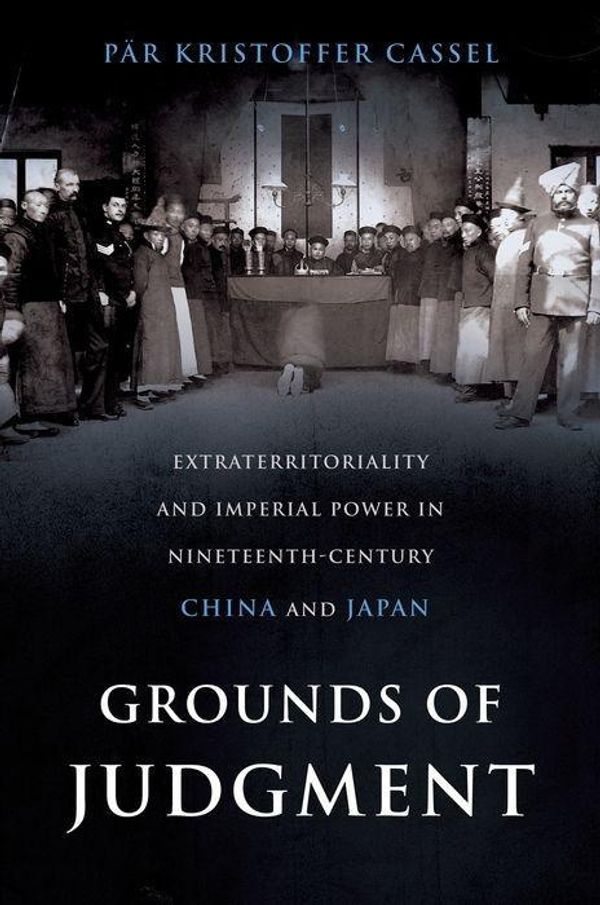 Cover Art for 9780199792054, Grounds of Judgment: Extraterritoriality and Imperial Power in Nineteenth-Century China and Japan (Oxford Studies in International History) by Cassel