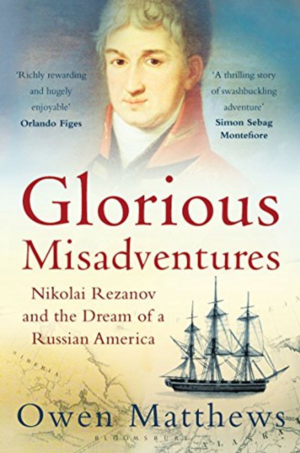 Cover Art for B00D7C7FS8, Glorious Misadventures: Nikolai Rezanov and the Dream of a Russian America by Owen Matthews