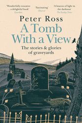 Cover Art for 9781472267788, A Tomb With a View – The Stories & Glories of Graveyards: A Financial Times Book of the Year by Peter Ross