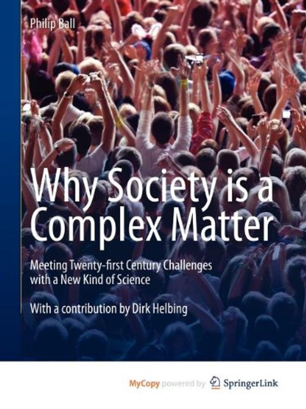 Cover Art for 9783642290015, Why Society is a Complex Matter: Meeting Twenty-first Century Challenges with a New Kind of Science 2012 edition by Ball, Philip (2012) Paperback by Philip Ball