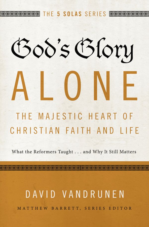 Cover Art for 9780310515807, God's Glory Alone - The Majestic Heart of Christian Faith and LifeWhat the Reformers Taught...and Why it Still Ma... by David VanDrunen