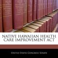 Cover Art for 9781240461646, Native Hawaiian Health Care Improvement ACT by United States Congress Senate