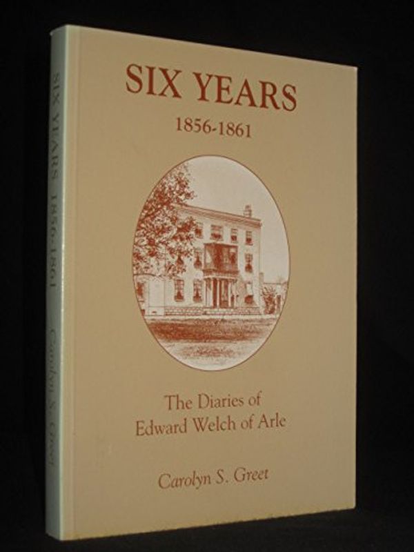 Cover Art for 9780953135806, Six Years 1856-1861: Diaries of Edward Welch of Arle by Carolyn Sheila Greet