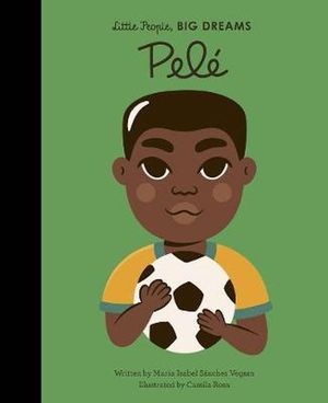 Cover Art for 9780711245730, Pele (Little People, Big Dreams) by Sanchez Vegara, Maria Isabel