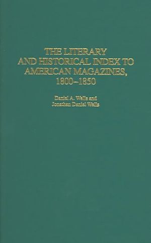 Cover Art for 9780313310669, The Literary and Historical Index to American Magazines, 1800-1850 by Daniel A. Wells, Jonathan Daniel Wells