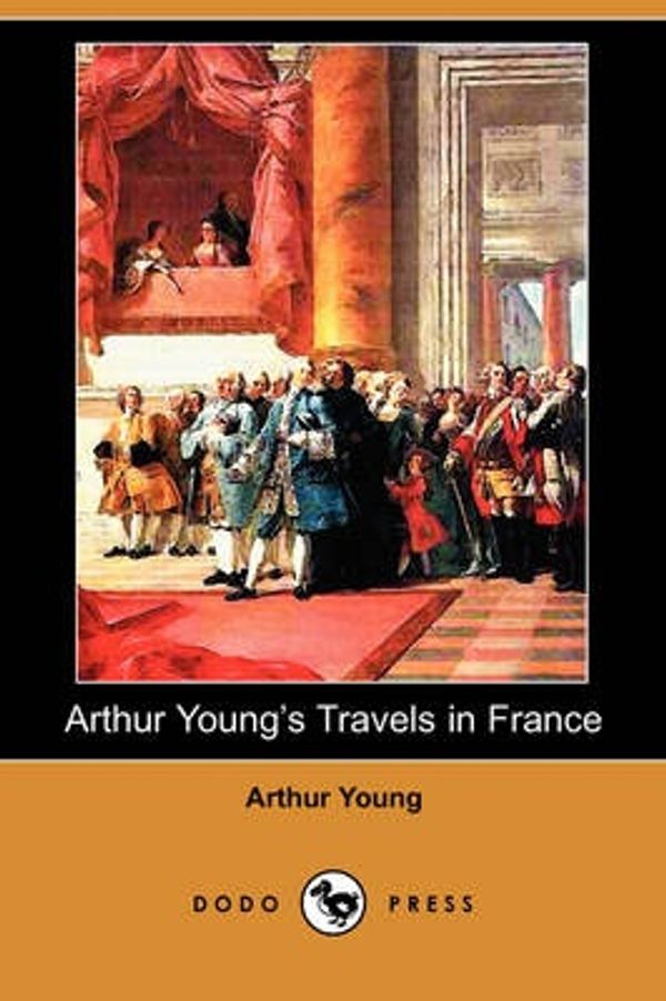 Cover Art for 9781409965671, Arthur Young's Travels in France During the Years 1787, 1788, 1789 (Dodo Press) by Arthur Young