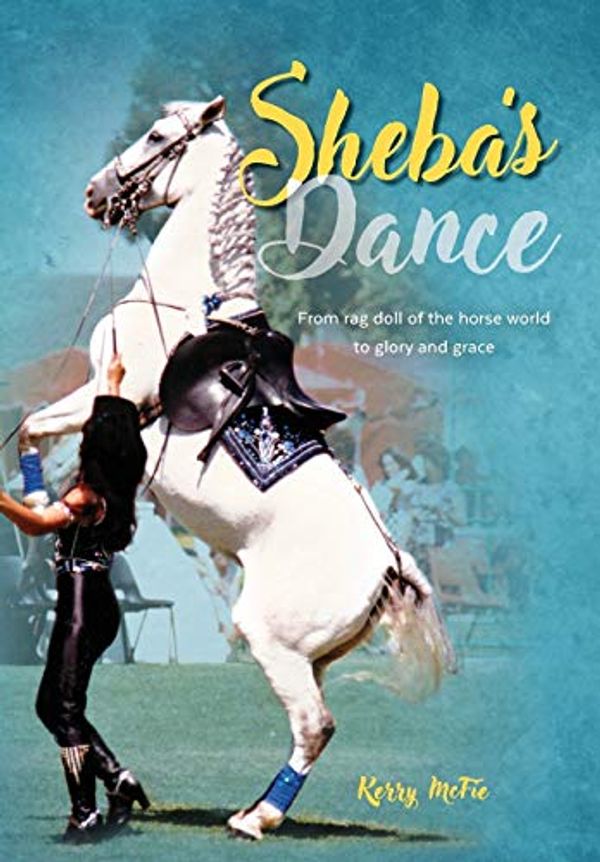 Cover Art for 9780646973562, Sheba's DanceFrom Rag-Doll of the Horse World to Glory and G... by Kerry McFie