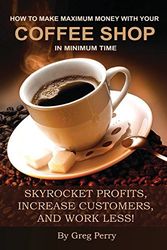 Cover Art for 9781494400347, How to Make Maximum Money with Your Coffee Shop in Minimum Time by Greg Perry