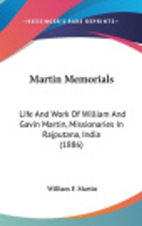 Cover Art for 9781120377883, Martin Memorials: Life and Work of William and Gavin Martin, Missionaries in Rajputana, India (1886) by Martin, William F