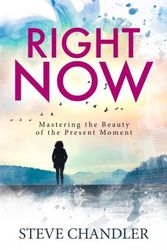 Cover Art for 9781600251092, Right Now: Mastering the Beauty of the Present Moment by Steve Chandler