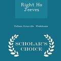 Cover Art for 9781296053925, Right Ho Jeeves - Scholar's Choice Edition by Pelham Grenville Wodehouse