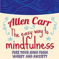 Cover Art for B075JHZ3LB, The Easy Way to Mindfulness: Free your mind from worry and anxiety (Allen Carr's Easyway) by Allen Carr, John Dicey