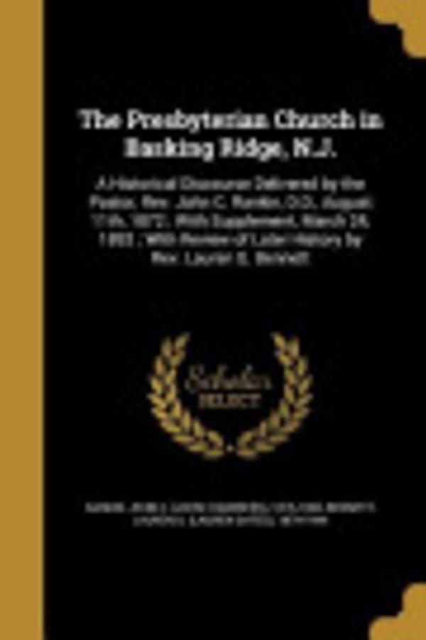 Cover Art for 9781363855148, The Presbyterian Church in Basking Ridge, N.J.: A Historical Discourse Delivered by the Pastor, REV. John C. Rankin, D.D., August 11th, 1872; With ... of Later History by REV. Lauren G. Bennett by 