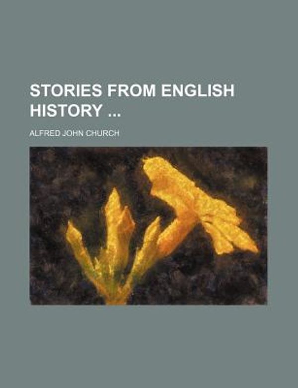 Cover Art for 9781458853981, Stories from English History ... by Alfred John Church