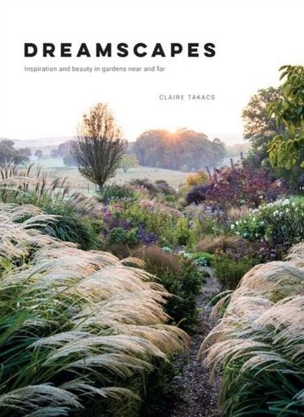 Cover Art for 9781743793527, DreamscapesInspiration and Beauty in Gardens Near and Far by Claire Takacs