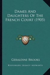 Cover Art for 9781164616917, Dames and Daughters of the French Court (1905) by Geraldine Brooks