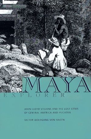Cover Art for 9780877017035, Maya Explorer: John Lloyd Stevens and the Lost Cities of Central America and Yucatan by von Hagen, Victor W.