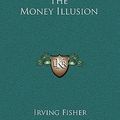 Cover Art for 9781163431443, The Money Illusion by Irving Fisher
