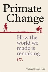 Cover Art for 9781788400787, Primate Change: How the world we made is remaking us by Vybarr Cregan-Reid