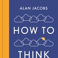 Cover Art for 9781781259566, How To Think by Alan Jacobs