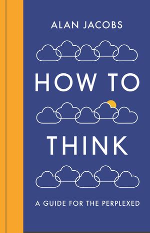 Cover Art for 9781781259566, How To Think by Alan Jacobs
