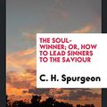 Cover Art for 9780649709328, The Soul-Winner; Or, How to Lead Sinners to the Saviour by C. H. Spurgeon