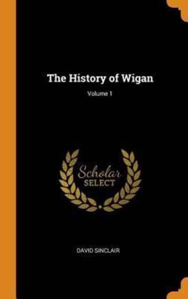 Cover Art for 9780343655860, The History of Wigan; Volume 1 by David Sinclair