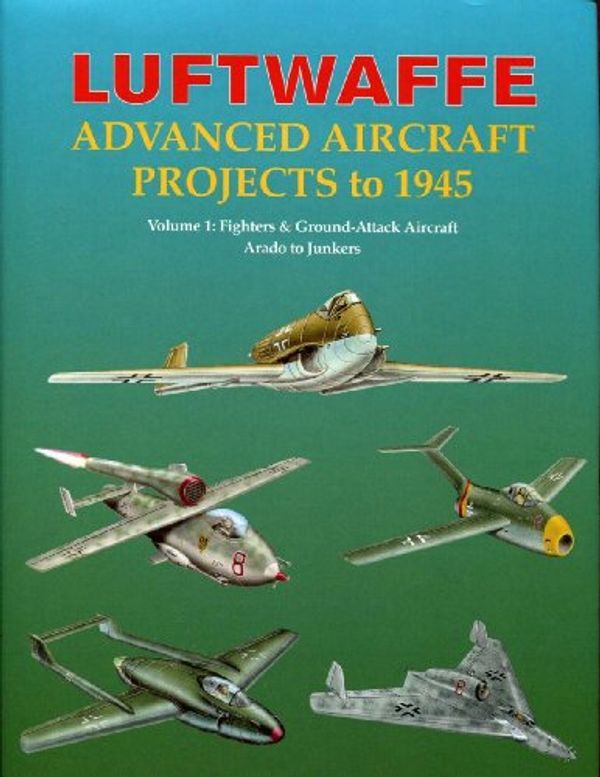 Cover Art for 9781857802405, Luftwaffe Advanced Aircraft Projects to 1945: Fighters and Ground Attack, Arado to Junkers v. 1 by I. Meyer