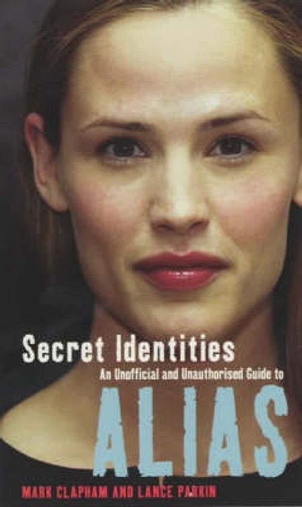 Cover Art for 9780753508961, Secret Identities - An Unofficial and Unauthorised Guide to Alias by Clapham, Mark, Parkin, Lance