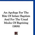 Cover Art for 9781120248435, An Apology for the Rite of Infant Baptism and for the Usual Modes of Baptizing (1806) by John Reed