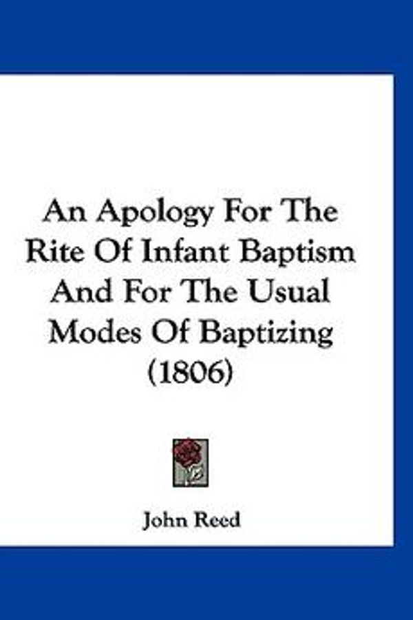 Cover Art for 9781120248435, An Apology for the Rite of Infant Baptism and for the Usual Modes of Baptizing (1806) by John Reed