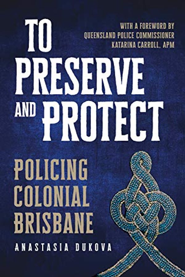 Cover Art for B08B1X3JSK, To Preserve and Protect: Policing Colonial Brisbane by Anastasia Dukova