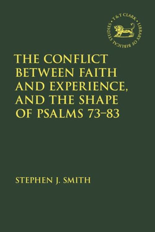 Cover Art for 9780567702760, The Conflict Between Faith and Experience, and the Shape of Psalms 73-83 by Stephen J. Smith