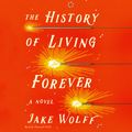 Cover Art for 9781250236142, The History of Living Forever: A Novel by Jake Wolff