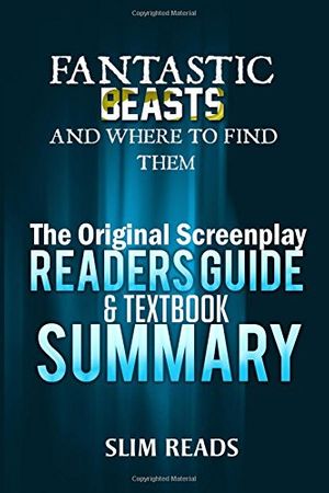Cover Art for 9781537283890, Fantastic Beasts and Where to Find Them: The Original Screenplay Readers Guide & Textbook Summary by Slim Reads