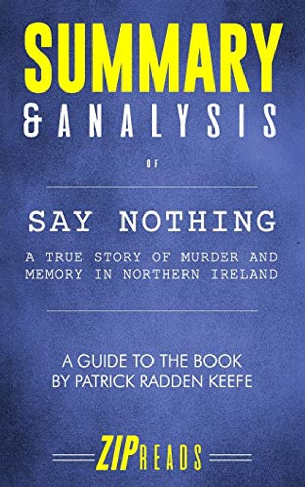 Cover Art for 9781095657874, Summary & Analysis of Say Nothing: A True Story of Murder and Memory in Northern Ireland | A Guide to the Book by Patrick Radden Keefe by Zip Reads