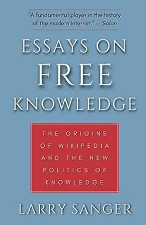Cover Art for 9781735795416, Essays on Free Knowledge: The Origins of Wikipedia and the New Politics of Knowledge by Larry Sanger