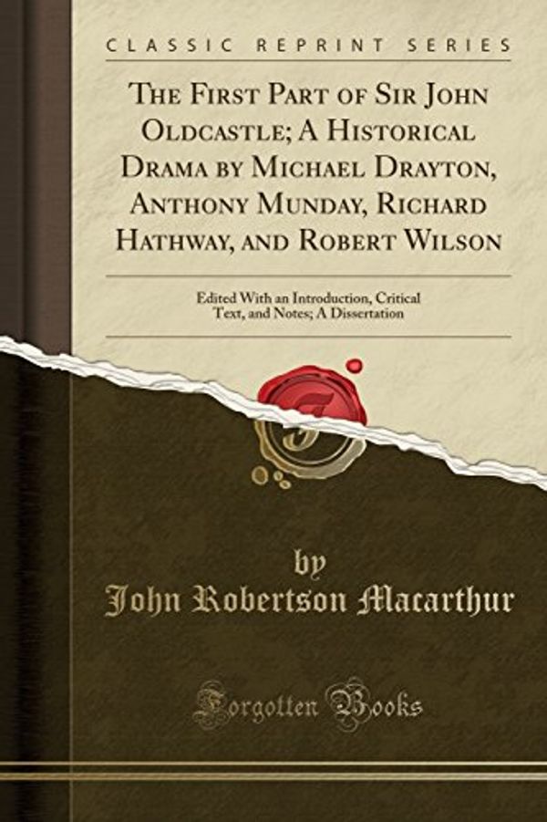 Cover Art for 9781527767911, The First Part of Sir John Oldcastle; A Historical Drama by Michael Drayton, Anthony Munday, Richard Hathway, and Robert Wilson: Edited With an ... and Notes; A Dissertation (Classic Reprint) by Macarthur, John Robertson