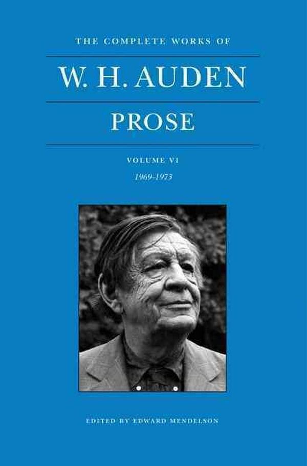 Cover Art for 9780691164588, The Complete Works of W. H. Auden: Prose, Volume VI, 1969-1973 by W. H. Auden